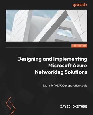 Designing and Implementing Microsoft Azure Networking Solutions: Exam Ref AZ-700 preparation guide - Okeyode, David