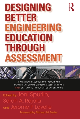 Designing Better Engineering Education Through Assessment: A Practical Resource for Faculty and Department Chairs on Using Assessment and Abet Criteria to Improve Student Learning - Spurlin, Joni (Editor), and Rajala, Sarah A (Editor), and Lavelle, Jerome P (Editor)