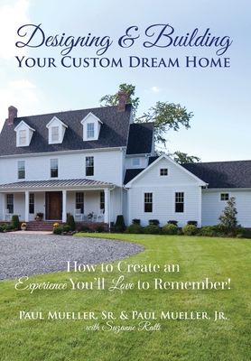 Designing & Building Your Custom Dream Home: How to Create an Experience You'll Love to Remember - Mueller, Paul, Jr., and Ratti, Suzanne