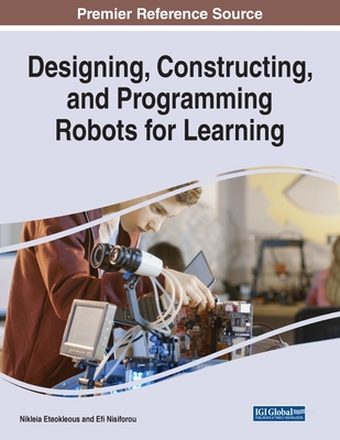 Designing, Constructing, and Programming Robots for Learning - Eteokleous, Nikleia (Editor), and Nisiforou, Efi (Editor)