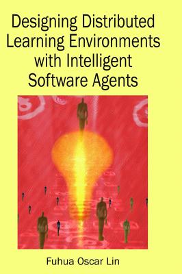 Designing Distributed Learning Environments with Intelligent Software Agents - Lin, Fuhua (Editor)