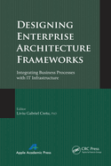 Designing Enterprise Architecture Frameworks: Integrating Business Processes with IT Infrastructure