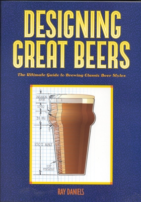 Designing Great Beers: The Ultimate Guide to Brewing Classic Beer Styles - Daniels, Ray