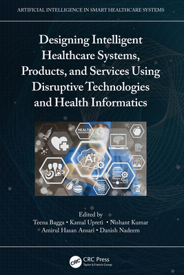 Designing Intelligent Healthcare Systems, Products, and Services Using Disruptive Technologies and Health Informatics - Bagga, Teena (Editor), and Upreti, Kamal (Editor), and Kumar, Nishant (Editor)