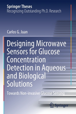 Designing Microwave Sensors for Glucose Concentration Detection in Aqueous and Biological Solutions: Towards Non-invasive Glucose Sensing - Juan, Carlos G.