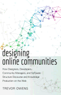 Designing Online Communities: How Designers, Developers, Community Managers, and Software Structure Discourse and Knowledge Production on the Web