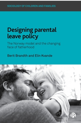Designing Parental Leave Policy: The Norway Model and the Changing Face of Fatherhood - Brandth, Berit, and Kvande, Elin