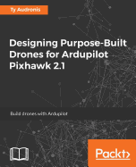 Designing Purpose-Built Drones for Ardupilot Pixhawk 2.1: Build drones with Ardupilot