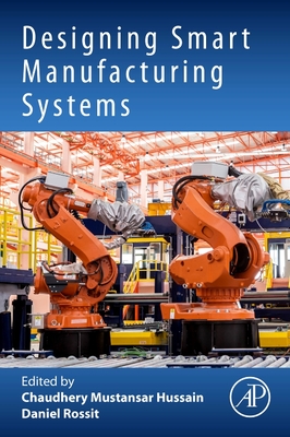 Designing Smart Manufacturing Systems - Rossit, Daniel (Editor), and Mustansar Hussain, Chaudhery, PhD (Editor)