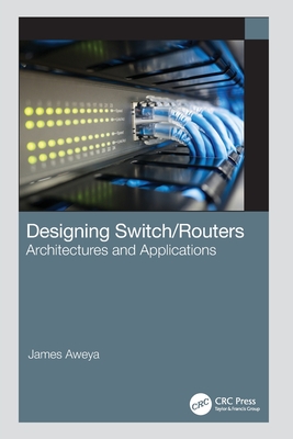 Designing Switch/Routers: Architectures and Applications - Aweya, James