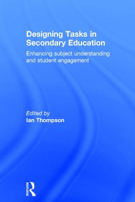 Designing Tasks in Secondary Education: Enhancing subject understanding and student engagement - Thompson, Ian (Editor)