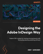 Designing the Adobe InDesign Way: Explore 100+ recipes for creating stunning layouts with the leading desktop publishing software
