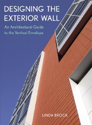 Designing the Exterior Wall: An Architectural Guide to the Vertical Envelope - Brock, Linda