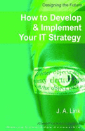 Designing the Future: How to Develop and Implement Your IT Strategy
