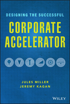 Designing the Successful Corporate Accelerator - Miller, Jules, and Kagan, Jeremy