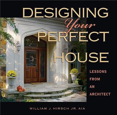Designing Your Perfect House: Lessons from an Architect - Hirsch Jr Aia, William J