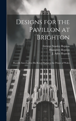 Designs for the Pavillon at Brighton: Humbly Inscribed to His Royal Highness the Prince of Wales - Repton, Humphry 1752-1818, and Repton, J Adey (John Adey) 1775-1860 (Creator), and Repton, George Stanley