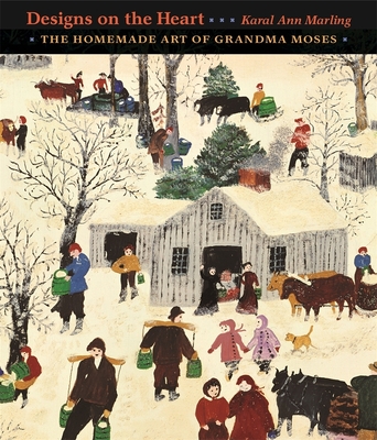 Designs on the Heart: The Homemade Art of Grandma Moses - Marling, Karal Ann, Dr.