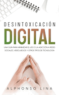 Desintoxicacin Digital: Una Gua para Minimizar el Uso o la Adiccin a Redes Sociales, Videojuegos y Otros Tipos de Tecnologa