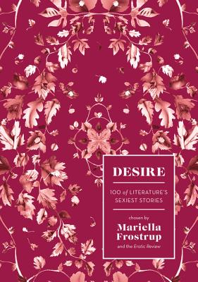 Desire: 100 of Literature's Sexiest Stories - Frostrup, Mariella (Editor), and Review, Erotic (Editor)