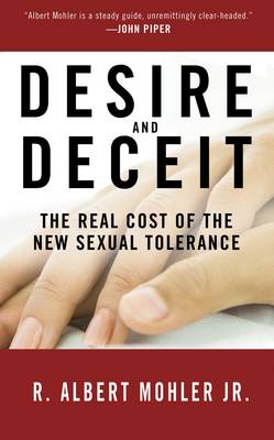 Desire and Deceit: The Real Cost of the New Sexual Tolerance - Mohler, R Albert, Dr., Jr.