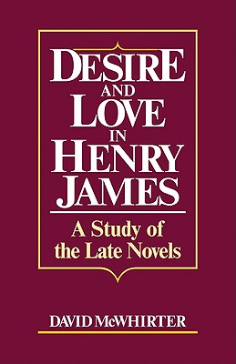 Desire and Love in Henry James: A Study of the Late Novels - McWhirter, David