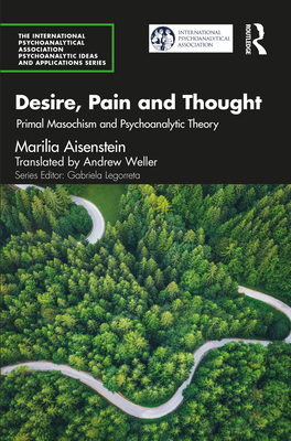Desire, Pain and Thought: Primal Masochism and Psychoanalytic Theory - Aisenstein, Marilia, and Weller, Andrew (Translated by)