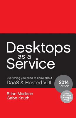 Desktops as a Service: Everything You Need to Know About DaaS & Hosted VDI - Knuth, Gabe, and Madden, Brian