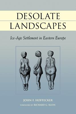 Desolate Landscapes: Ice-Age Settlement in Eastern Europe - Hoffecker, John F, Dr.