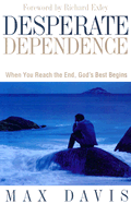 Desperate Dependence: Experiencing God's Best in Life's Toughest Situations - Davis, Max, M.A.