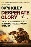 Desperate Glory: At War in Helmand with Britain's 16 Air Assault Brigade
