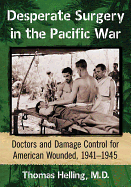 Desperate Surgery in the Pacific War: Doctors and Damage Control for American Wounded, 1941-1945