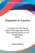 Despotism In America: An Inquiry Into The Nature, Results And Legal Basis Of The Slave-Holding System In The United States (1854)