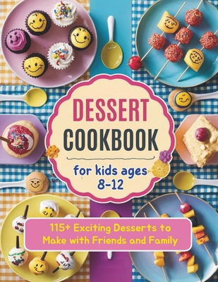 Dessert Cookbook for Kids Ages 8-12: 115+ Exciting Desserts to Make with Friends and Family - Georg, Heinz