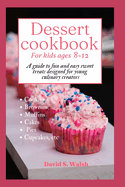 Dessert cookbook for kids ages 8-12: A guide to fun and easy sweet treats designed for young culinary creators
