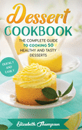 Dessert Cookbook: The Complete Guide To Cooking 50 Healthy and Tasty Desserts Quickly and Easily