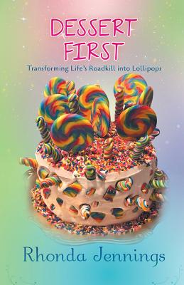 Dessert First: Transforming Life's Road Kill into Lollipops - Jennings, Rhonda
