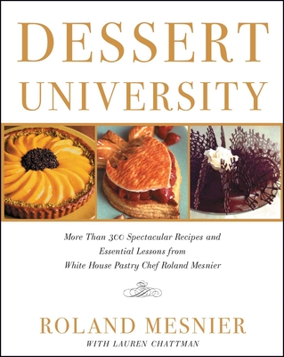Dessert University: More Than 300 Spectacular Recipes and Essential Lessons from White House Pastry Chef Roland Mesnier - Mesnier, Roland