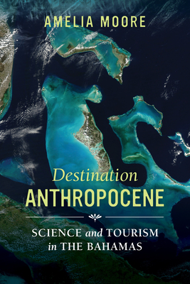 Destination Anthropocene: Science and Tourism in the Bahamas Volume 7 - Moore, Amelia