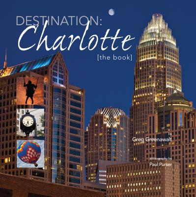 Destination: Charlotte: [The Book] - Greg, Greenawalt, and Purser, Paul (Photographer)