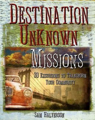 Destination Unknown Missions: 30 Excursions to Transform Your Community - Halverson, Sam D