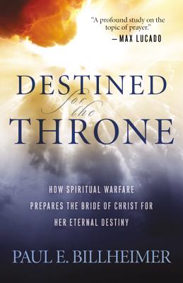 Destined for the Throne: How Spiritual Warfare Prepares the Bride of Christ for Her Eternal Destiny - Billheimer, Paul E, and Graham, Billy, Rev. (Foreword by)