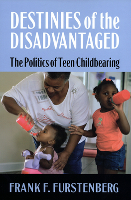 Destinies of the Disadvantaged: The Politics of Teenage Childbearing - Furstenberg, Frank F