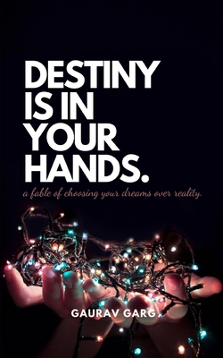 Destiny is in your hands.: A fable of choosing your dreams over reality... - Garg, Gaurav