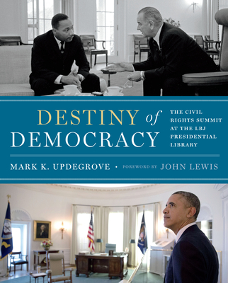 Destiny of Democracy: The Civil Rights Summit at the LBJ Presidential Library - Updegrove, Mark K