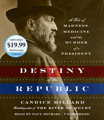 Destiny of the Republic: A Tale of Madness, Medicine and the Murder of a President - Millard, Candice, and Michael, Paul (Read by)