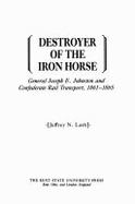 Destroyer of the Iron Horse: General Joseph E. Johnston and Confederate Rail Transport, 1861-1865 - Lash, Jeffrey N
