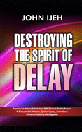 Destroying the Spirit of Delay: Exposing the Demons behind Delay with Spiritual Warfare Prayers to Overcome Evil Afflictions, Spiritual Spouse, Generational Witchcraft, Captivity and Stagnation