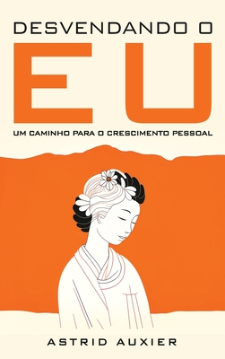 Desvendando o Eu: Um Caminho Para o Crescimento Pessoal - Auxier, Astrid, and Oliveira, ?lvaro (Cover design by), and Seabra, Ingrid (Translated by)
