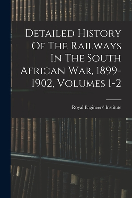 Detailed History Of The Railways In The South African War, 1899-1902, Volumes 1-2 - Royal Engineers' Institute (Great Bri (Creator)